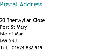 Postal Address  20 Rhenwyllan Close Port St Mary Isle of Man IM9 5NJ Tel:  01624 832 919